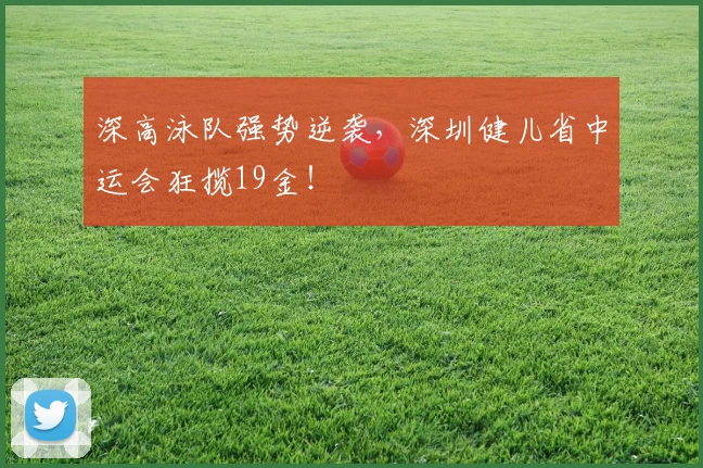 深高泳队强势逆袭,深圳健儿省中运会狂揽19金!