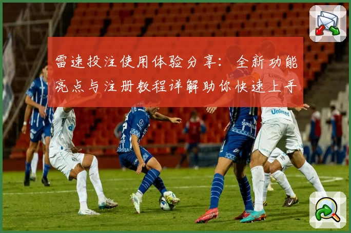 雷速投注使用体验分享：全新功能亮点与注册教程详解助你快速上手