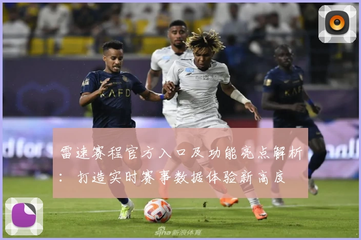 雷速赛程官方入口及功能亮点解析：打造实时赛事数据体验新高度
