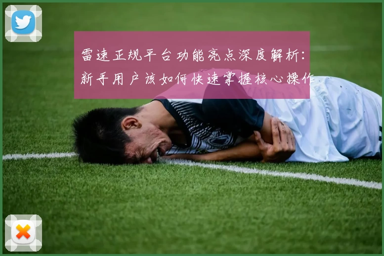 雷速正规平台功能亮点深度解析：新手用户该如何快速掌握核心操作技巧