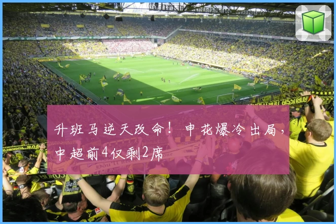 升班马逆天改命！申花爆冷出局，中超前4仅剩2席