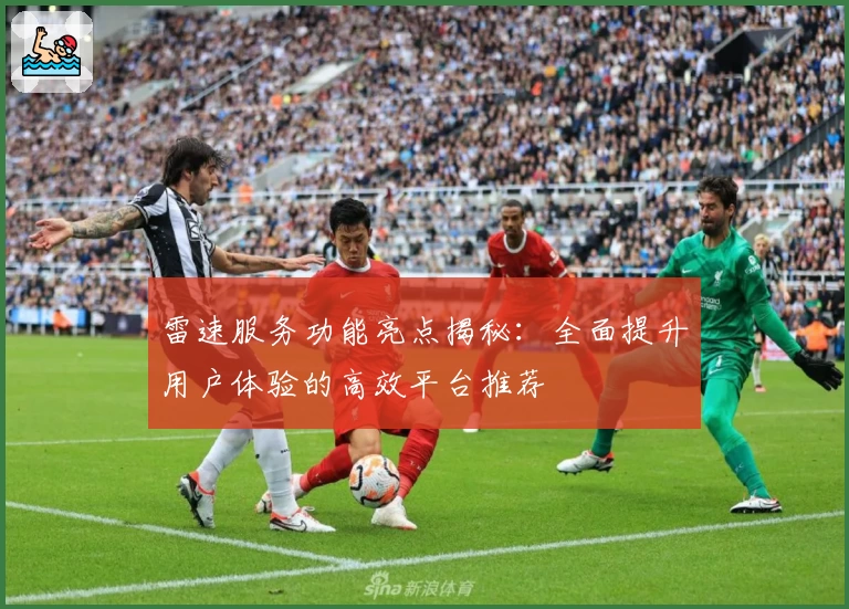 雷速服务功能亮点揭秘:全面提升用户体验的高效平台推荐