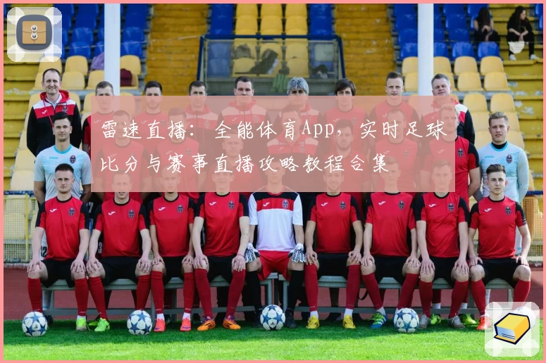 雷速直播：全能体育App，实时足球比分与赛事直播攻略教程合集