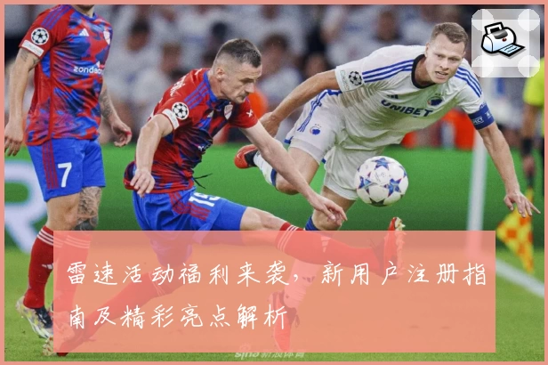 雷速活动福利来袭，新用户注册指南及精彩亮点解析