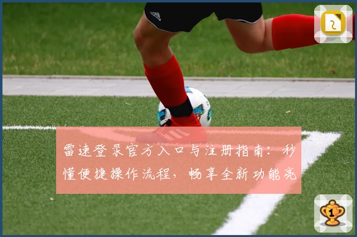 雷速登录官方入口与注册指南：秒懂便捷操作流程，畅享全新功能亮点