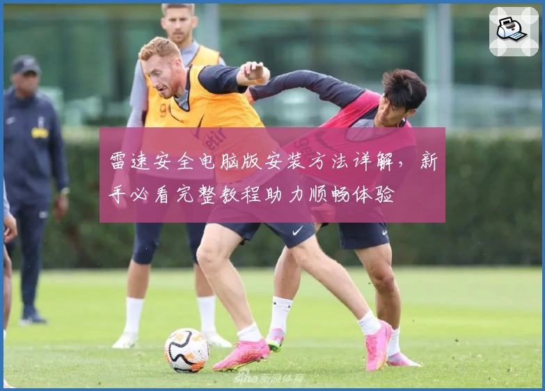 雷速安全电脑版安装方法详解，新手必看完整教程助力顺畅体验