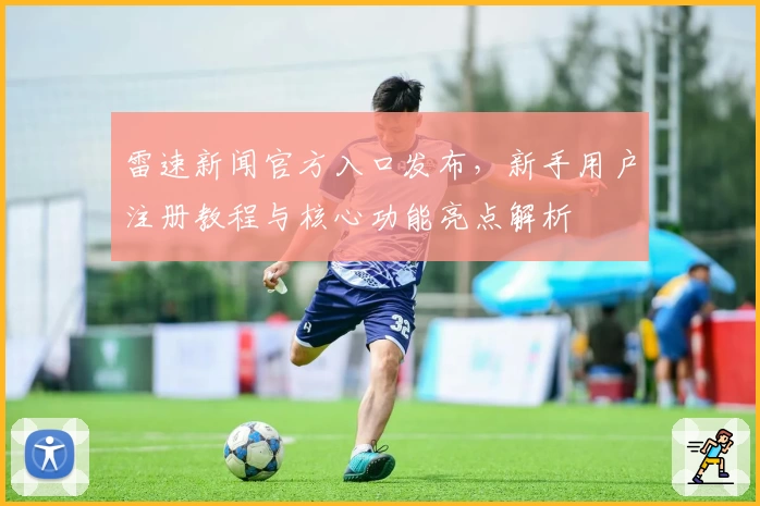 雷速新闻官方入口发布，新手用户注册教程与核心功能亮点解析