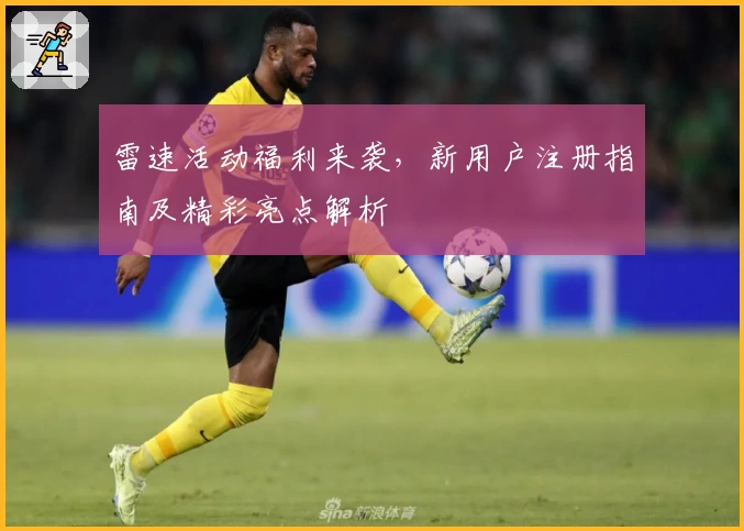 雷速活动福利来袭，新用户注册指南及精彩亮点解析