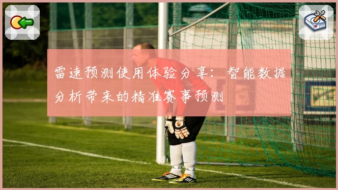 雷速预测使用体验分享：智能数据分析带来的精准赛事预测