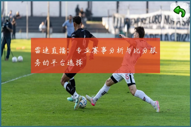 雷速直播：专业赛事分析与比分服务的平台选择