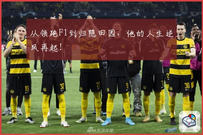 从领跑F1到归隐田园，他的人生逆风再起！