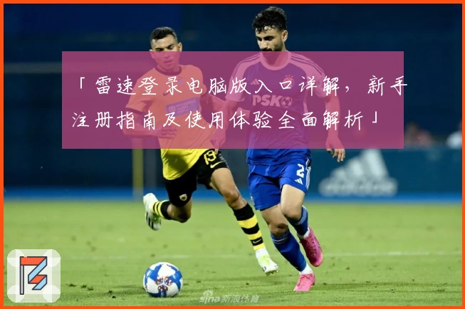 「雷速登录电脑版入口详解,新手注册指南及使用体验全面解析」